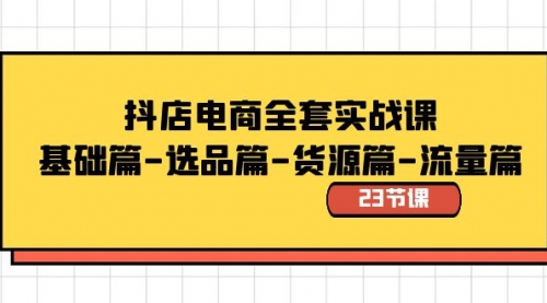 【副业8748期】抖店电商全套实战课：基础篇-选品篇-货源篇-流量篇（23节课）-吉祥副业