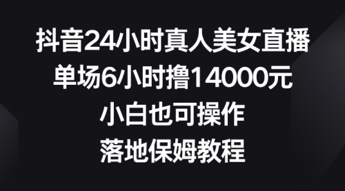 【副业8754期】抖音24小时真人美女直播，单场6小时撸14000元-吉祥副业