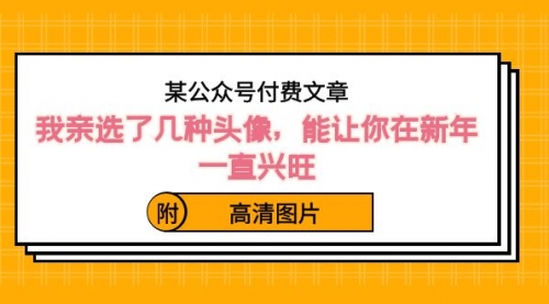 【副业8756期】某公众号付费文章：我亲选了几种头像，能让你在新年一直兴旺（附高清图片）-吉祥副业