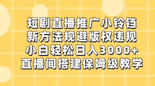 【副业8765期】短剧直播推广小铃铛，新方法规避版权违规，小白轻松日入3000+-吉祥副业