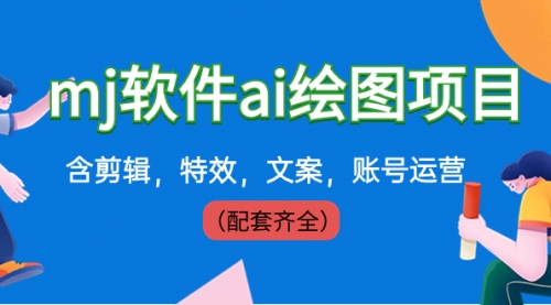 【副业8767期】外面卖399元mj软件ai绘图项目，含剪辑，特效，文案，账号运营（配套齐全）-吉祥副业