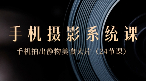 【副业8777期】0基础-手机摄影系统课，手机拍出静物美食大片-吉祥副业