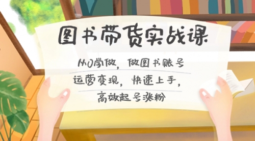 【副业8787期】图书带货实战课2.0，从0学做，做图书账号运营变现，快速上手，高效起号涨粉-吉祥副业
