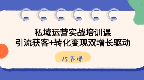 【副业8800期】私域运营实战培训课，引流获客+转化变现双增长驱动（15节课）-吉祥副业