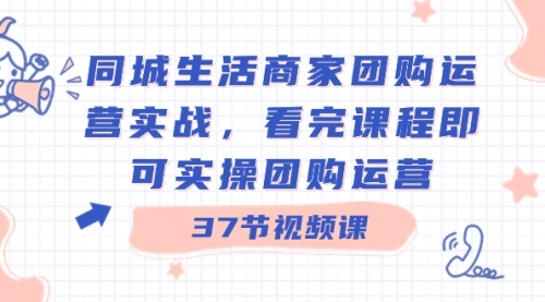 【副业8801期】同城生活商家团购运营实战，看完课程即可实操团购运营（37节课）-吉祥副业