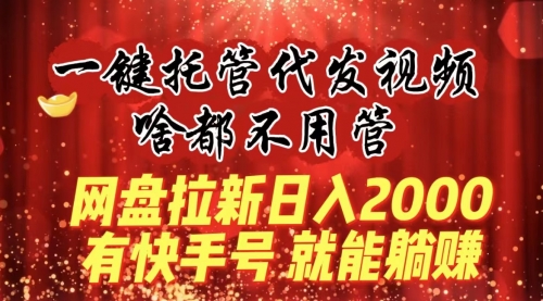【副业8805期】一键托管代发视频，啥都不用管，网盘拉新日入2000+，有快手号就能躺赚-吉祥副业
