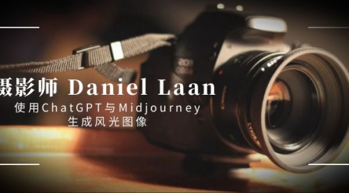 【副业8806期】摄影师 Daniel Laan 使用ChatGPT与Midjourney生成风光图像-中英字幕-吉祥副业