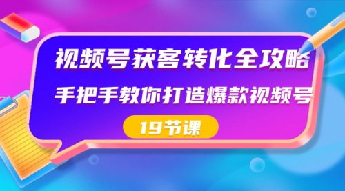 【副业8807期】视频号-获客转化全攻略，手把手教你打造爆款视频号（19节课）-吉祥副业