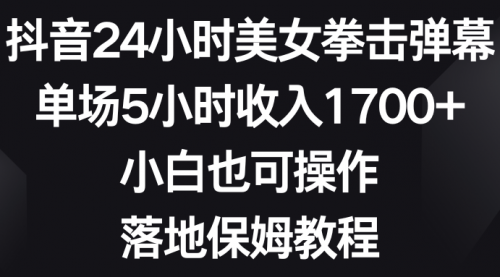 【副业8808期】抖音24小时美女拳击弹幕，单场5小时收入1700+-吉祥副业