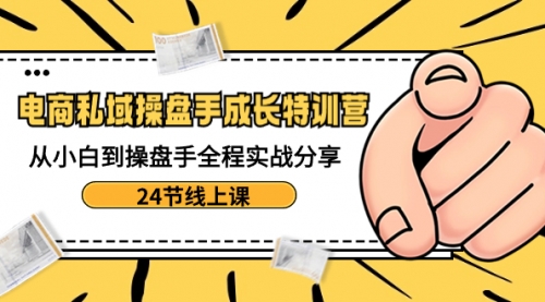 【副业8809期】电商私域-操盘手成长特训营：从小白到操盘手全程实战分享-24节线上课-吉祥副业