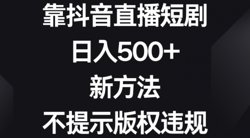 【副业8812期】靠抖音直播短剧，日入500+，新方法、不提示版权违规-吉祥副业