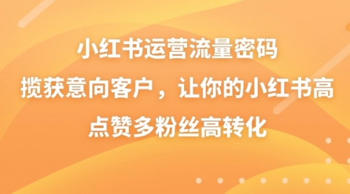 【副业8837期】小红书运营流量密码，揽获意向客户，让你的小红书高点赞多粉丝高转化-吉祥副业