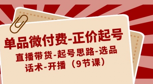 【副业8848期】单品微付费-正价起号：直播带货-起号思路-选品-话术-开播（9节课）-吉祥副业