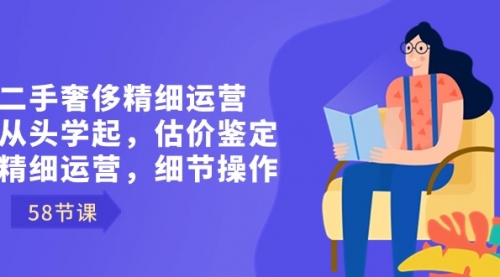【副业8849期】二手奢侈精细运营从头学起，估价鉴定，精细运营，细节操作（58节）-吉祥副业