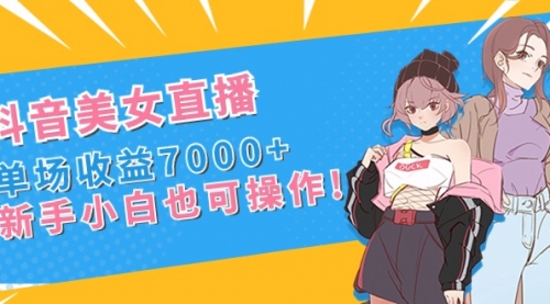 【副业8852期】抖音美女直播，单场收益7000+,新手小白也可操作-吉祥副业