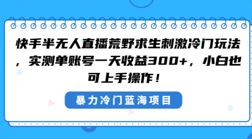 【副业8856期】快手半无人直播荒野求生刺激冷门玩法，实测单账号一天收益300+-吉祥副业