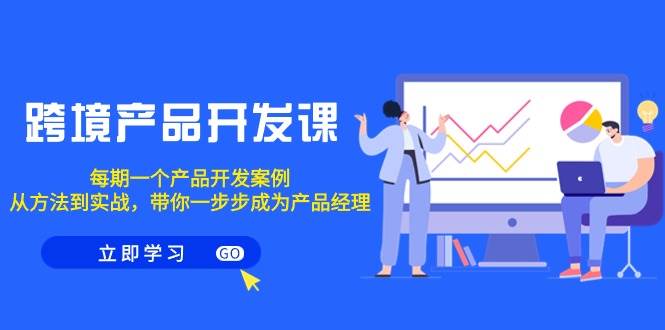 跨境产品-开发课，每期一个产品开发案例，从方法到实战，带你成为产品经理-吉祥副业