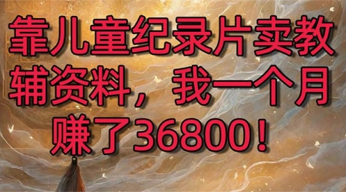 【副业8869期】靠儿童纪录片卖教辅资料，一个月赚了36800！暴力变现2.0版本，喂饭级教学-吉祥副业