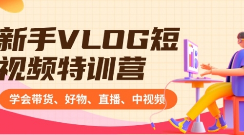 【副业8870期】新手VLOG短视频特训营：学会带货、好物、直播、中视频、赚Q方法（16节课）-吉祥副业