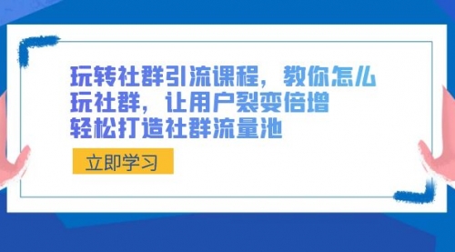 【副业8890期】玩转社群 引流课程，教你怎么玩社群，让用户裂变倍增，轻松打造社群流量池-吉祥副业