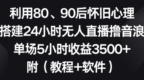 【副业8891期】利用80、90后怀旧心理，搭建24小时无人直播撸音浪，单场5小时收益3500+-吉祥副业