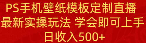 【副业8896期】PS手机壁纸模板定制直播 最新实操玩法 学会即可上手 日收入500+-吉祥副业