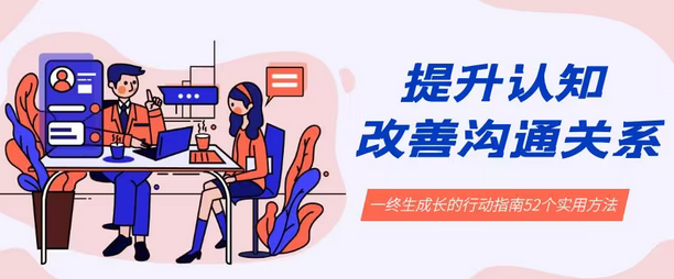 【副业8901期】提升认知 改善沟通关系，一终生成长的行动指南 52个实用方法+21节课-吉祥副业