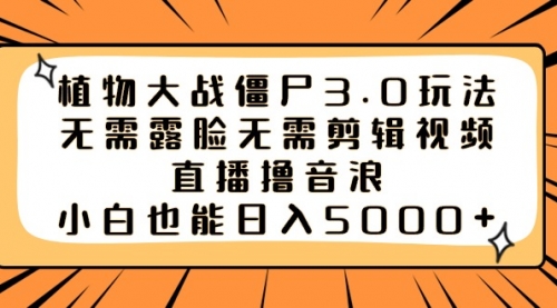 【副业8909期】植物大战僵尸3.0玩法无需露脸无需剪辑视频，直播撸音浪，小白也能日入5000+-吉祥副业