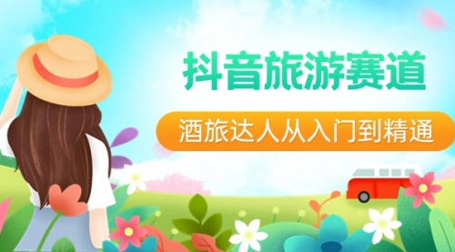 【副业8913期】抖音旅游赛道酒 旅达人从入门到精通：直播+短视频+旅游 未来5年风口-吉祥副业
