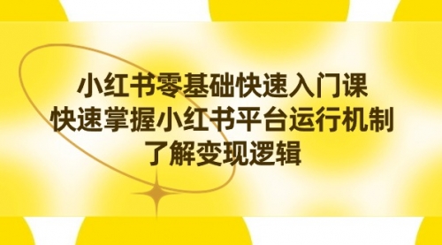 【副业8914期】小红书0基础快速入门课，快速掌握小红书平台运行机制，了解变现逻辑-吉祥副业