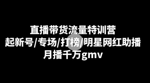 【副业8915期】直播带货流量特训营：起新号/专场/打榜/明星网红助播，月播千万gmv-吉祥副业