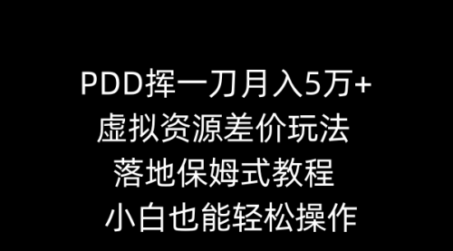 【副业8918期】PDD挥一刀月入5万+，虚拟资源差价玩法，落地保姆式教程，小白也能轻松操作-吉祥副业