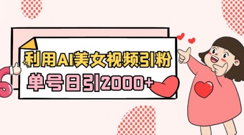 【副业8919期】利用AI美女视频引粉，单号日引2000+，新手也能干（教程+软件）-吉祥副业