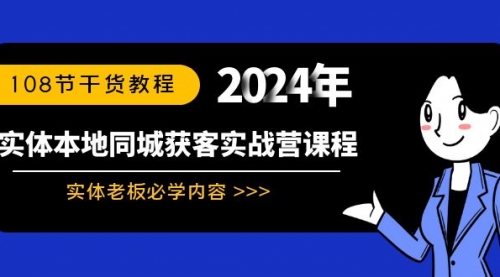 【副业8942期】实体本地同城获客实战营课程：实体老板必学内容，108节干货教程-吉祥副业