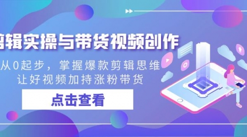【副业8944期】剪辑实操与带货视频创作，从0起步，掌握爆款剪辑思维，让好视频加持涨粉-吉祥副业
