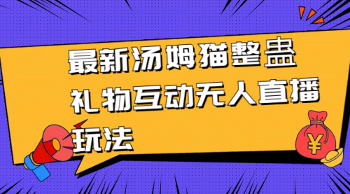 【副业8956期】最新汤姆猫整蛊礼物互动无人直播玩法-吉祥副业