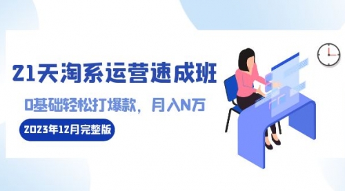 【副业8961期】21天淘系运营-速成班2023年12月完整版：0基础轻松打爆款，月入N万-110节课-吉祥副业