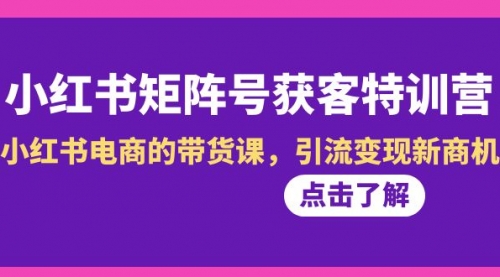 【副业8962期】小红书-矩阵号获客特训营-第10期，小红书电商的带货课，引流变现新商机-吉祥副业