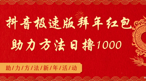 【副业8969期】抖音极速版拜年红包助力方法日撸1000+-吉祥副业
