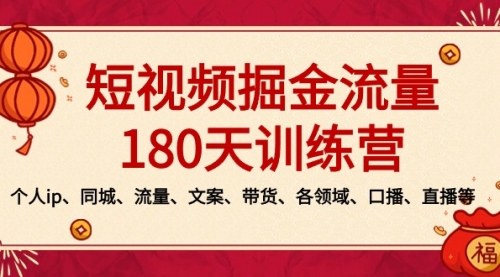 【副业8979期】短视频-掘金流量180天训练营，个人ip、同城、流量、文案、带货、各领域-吉祥副业