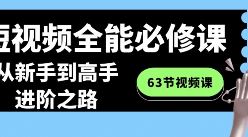【副业8984期】短视频-全能必修课程：从新手到高手进阶之路（63节视频课）-吉祥副业