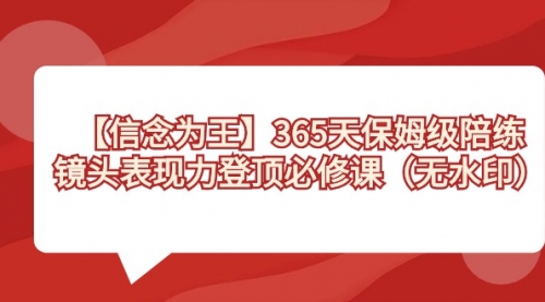 【副业8992期】365天-保姆级陪练，镜头表现力登顶必修课（无水印）-吉祥副业