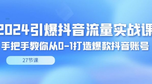 【副业8993期】2024引爆·抖音流量实战课，手把手教你从0-1打造爆款抖音账号（27节）-吉祥副业