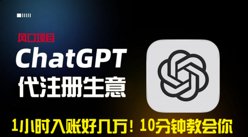 【副业9015期】一小时入账好几万！利润大到吓人的ChatGPT代注册小生意-吉祥副业