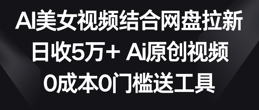 【副业9016期】AI美女视频结合网盘拉新，日收5万+两分钟一条Ai原创视频，0成本0门槛送工具-吉祥副业