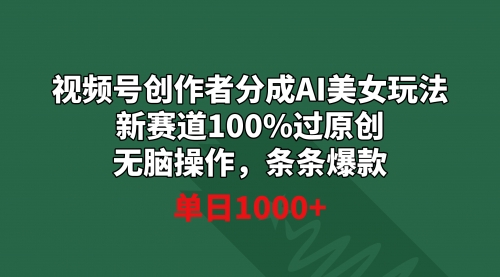 【副业9020期】视频号创作者分成AI美女玩法 新赛道100%过原创无脑操作 条条爆款 单日1000+-吉祥副业