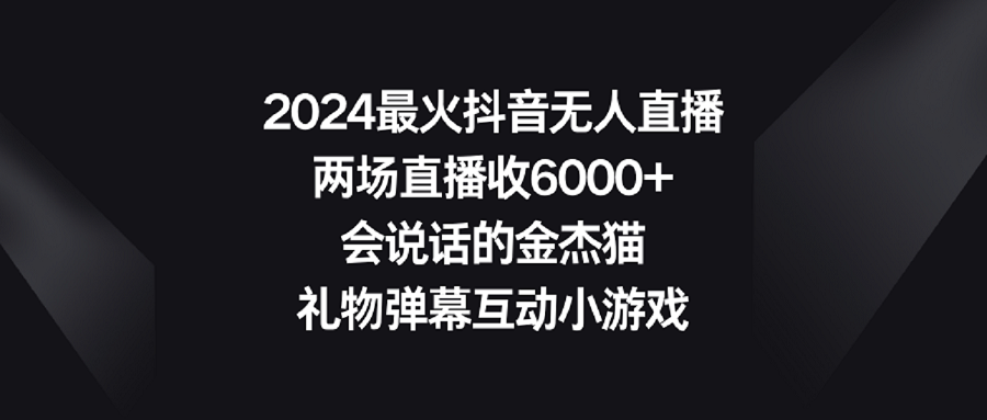 【副业9036期】2024最火抖音无人直播，两场直播收6000+会说话的金杰猫 礼物弹幕互动小游戏-吉祥副业