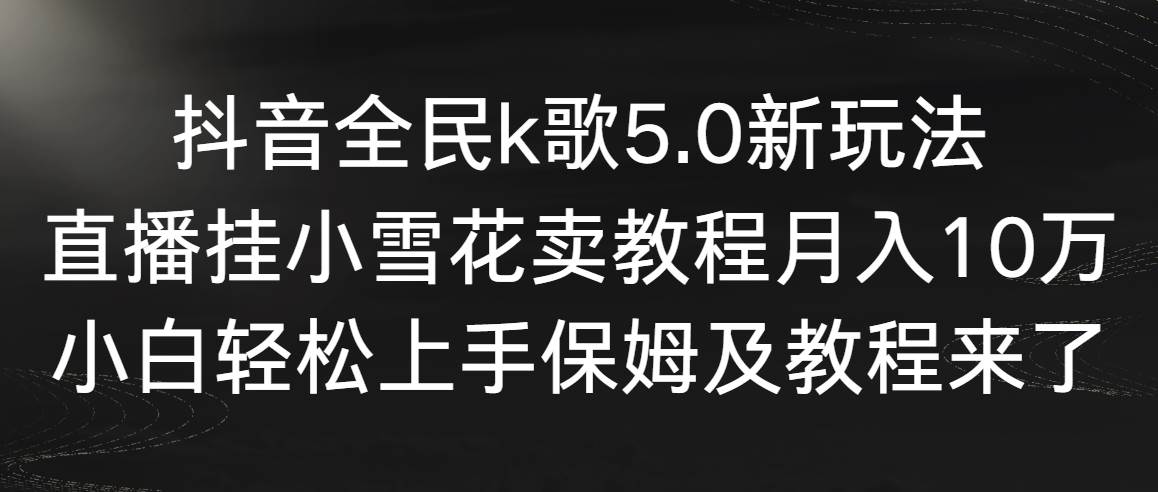 【副业9037期】抖音全民k歌5.0新玩法，直播挂小雪花卖教程月入10万，小白轻松上手-吉祥副业