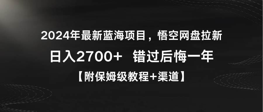 2024年最新蓝海项目，悟空网盘拉新，日入2700+错过后悔一年【附保姆级教…-吉祥副业