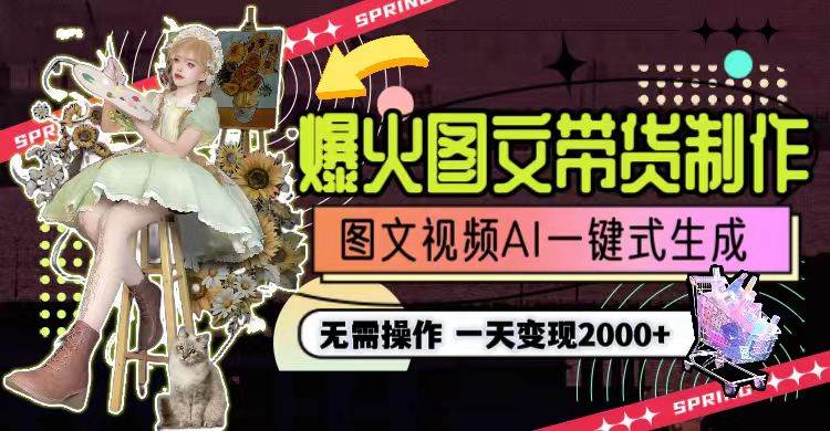 一天利润2000+，爆火图文带货制作,图片文案视频AI一键式生成，无需操作-吉祥副业